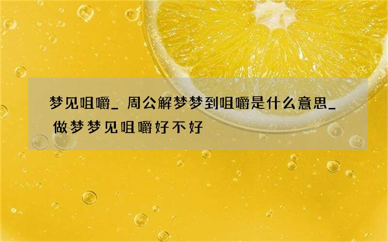 梦见咀嚼_周公解梦梦到咀嚼是什么意思_做梦梦见咀嚼好不好