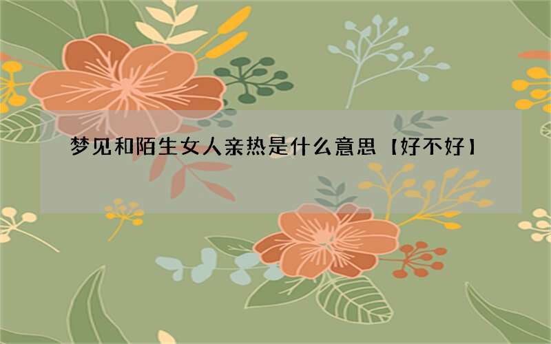 梦见和陌生女人亲热是什么意思【好不好】