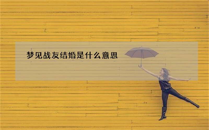 梦见战友结婚是什么意思
