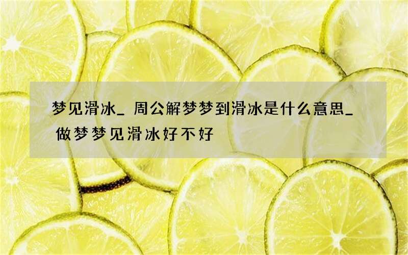 梦见滑冰_周公解梦梦到滑冰是什么意思_做梦梦见滑冰好不好