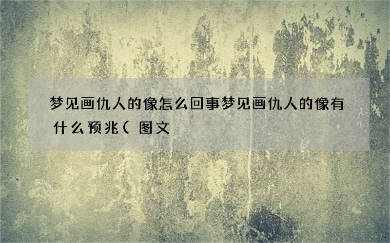 梦见画仇人的像怎么回事 梦见画仇人的像有什么预兆