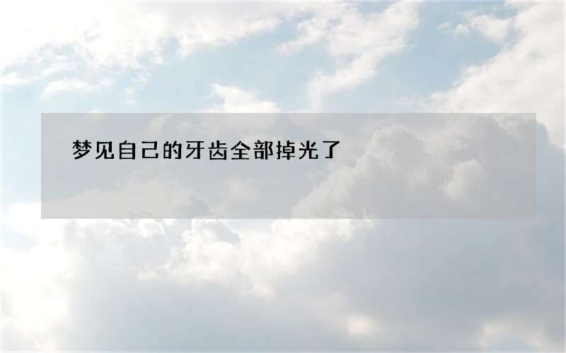 梦见自己的牙齿全部掉光了