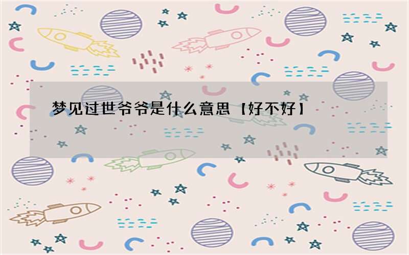 梦见过世爷爷是什么意思【好不好】