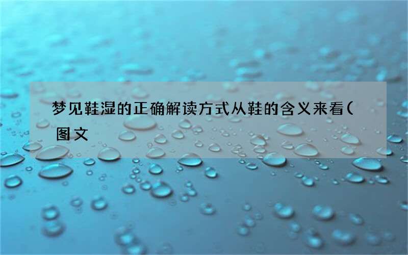 梦见鞋湿的正确解读方式 从鞋的含义来看