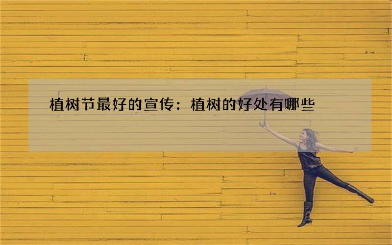 植树节最好的宣传：植树的好处有哪些