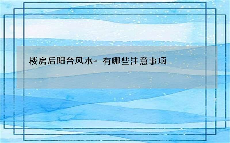 楼房后阳台风水-有哪些注意事项