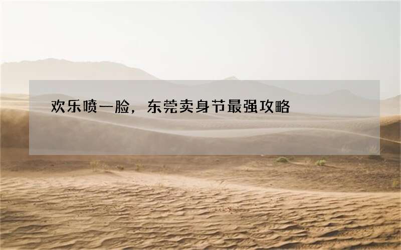 欢乐喷一脸，东莞卖身节最强攻略