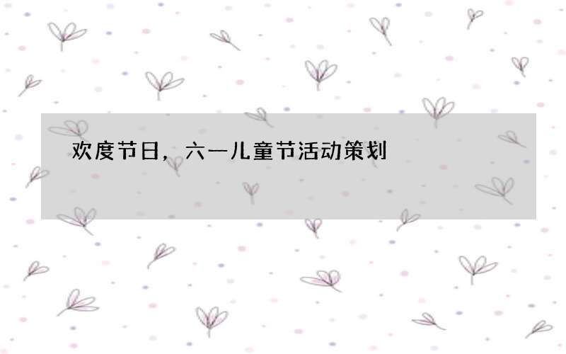欢度节日，六一儿童节活动策划