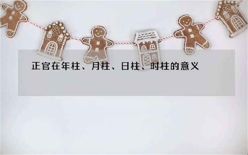 正官在年柱、月柱、日柱、时柱的意义