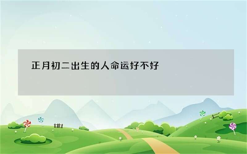 正月初二出生的人命运好不好
