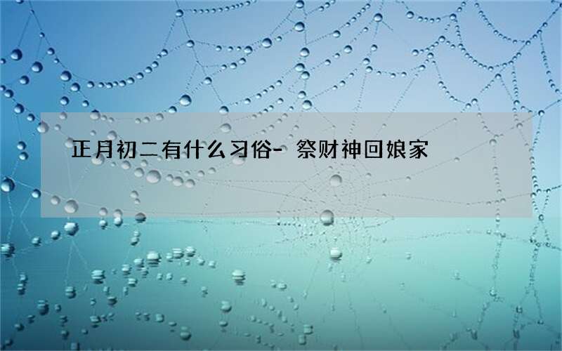 正月初二有什么习俗-祭财神回娘家
