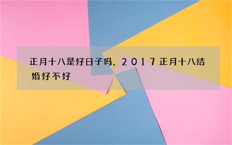 正月十八是好日子吗，2017正月十八结婚好不好