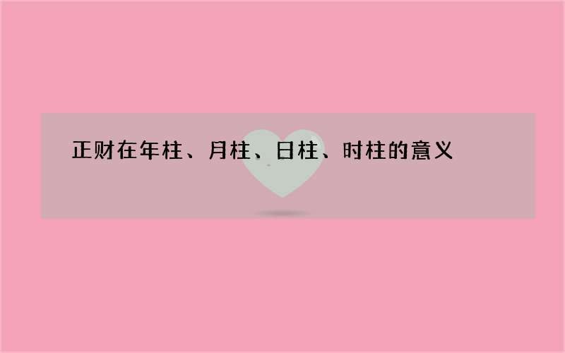 正财在年柱、月柱、日柱、时柱的意义