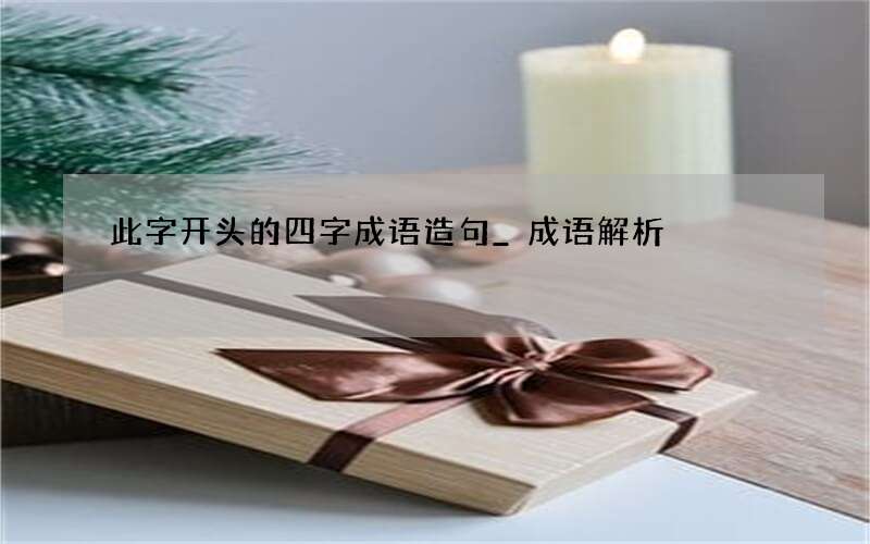 此字开头的四字成语造句_成语解析