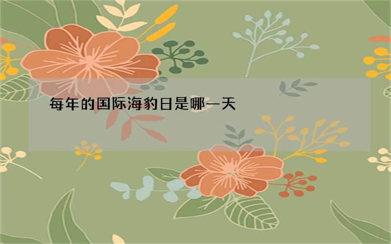 每年的国际海豹日是哪一天