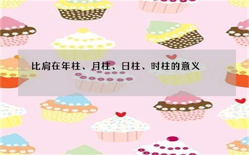 比肩在年柱、月柱、日柱、时柱的意义