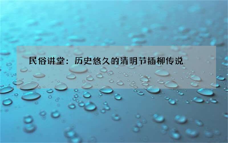 民俗讲堂：历史悠久的清明节插柳传说