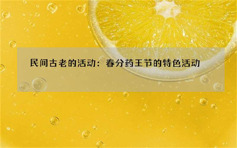 民间古老的活动：春分药王节的特色活动