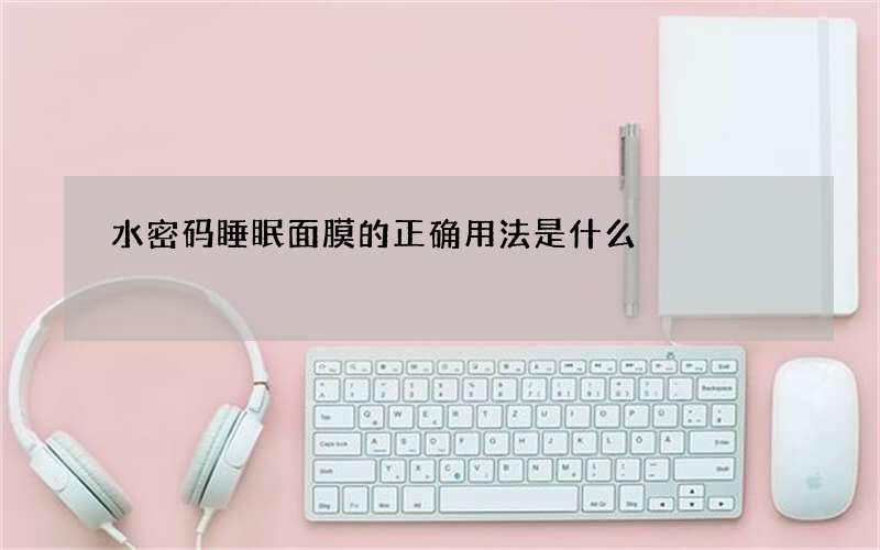 水密码睡眠面膜的正确用法是什么