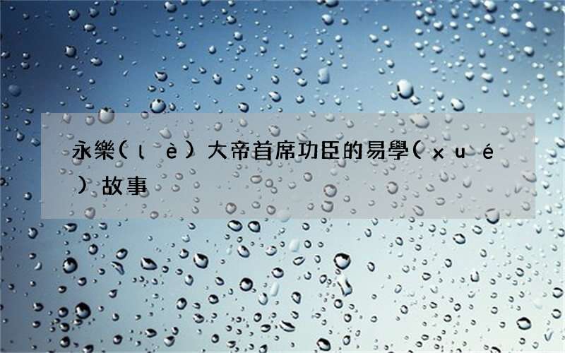 永樂(lè)大帝首席功臣的易學(xué)故事