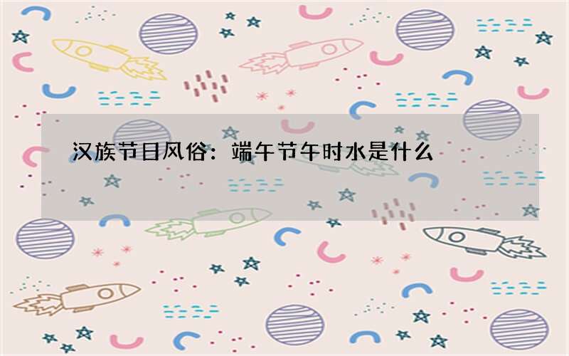 汉族节日风俗：端午节午时水是什么