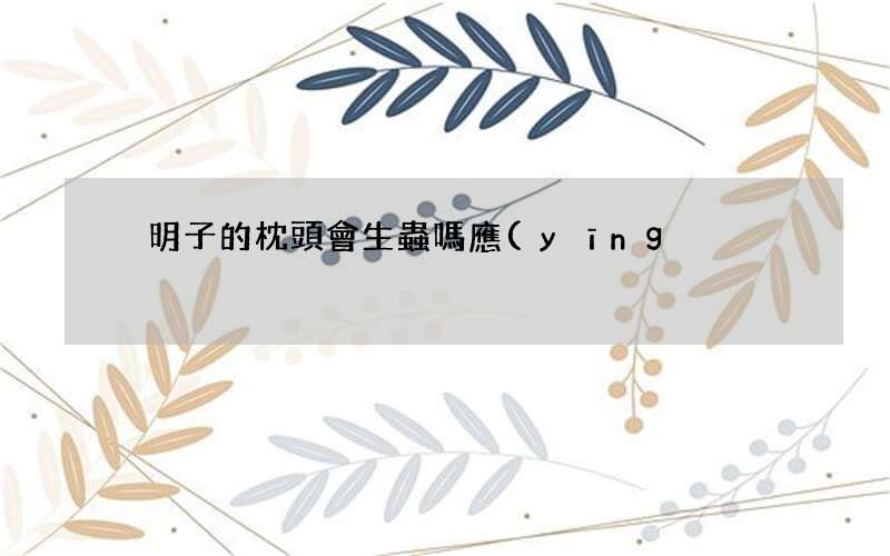決明子的枕頭會生蟲嗎 應(yīng)該如何清洗%