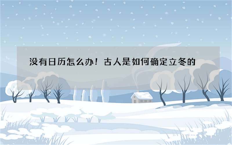 没有日历怎么办！古人是如何确定立冬的