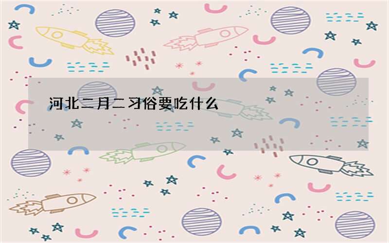 河北二月二习俗要吃什么