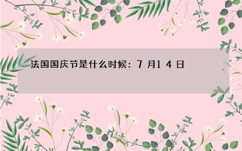 法国国庆节是什么时候：7月14日