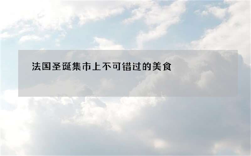 法国圣诞集市上不可错过的美食