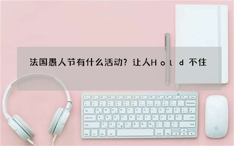 法国愚人节有什么活动？让人Hold不住
