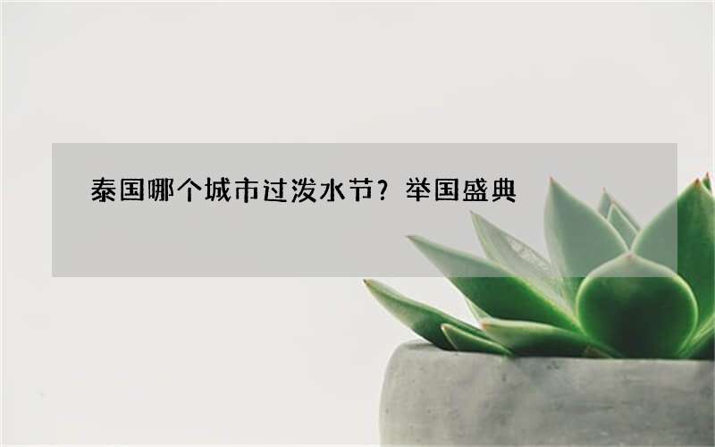 泰国哪个城市过泼水节？举国盛典