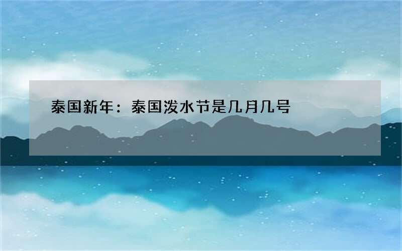 泰国新年：泰国泼水节是几月几号