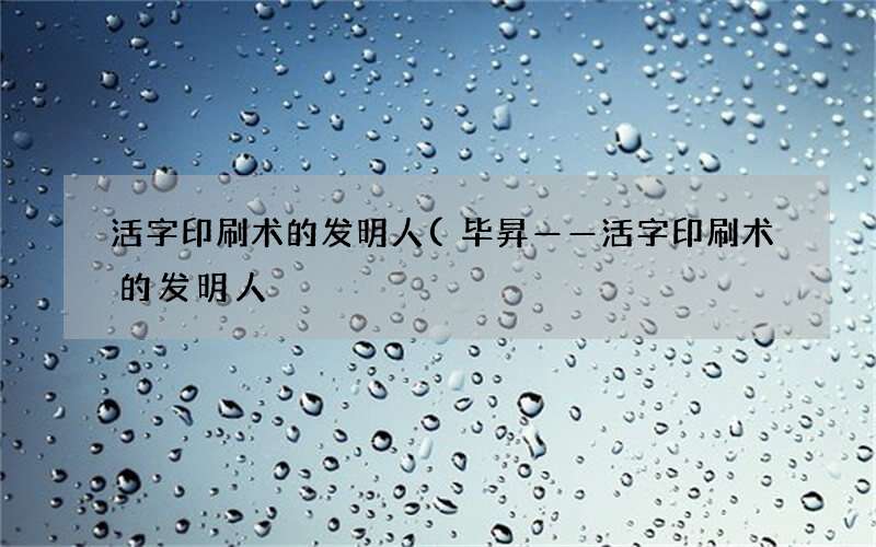 毕昇——活字印刷术的发明人 活字印刷术的发明人