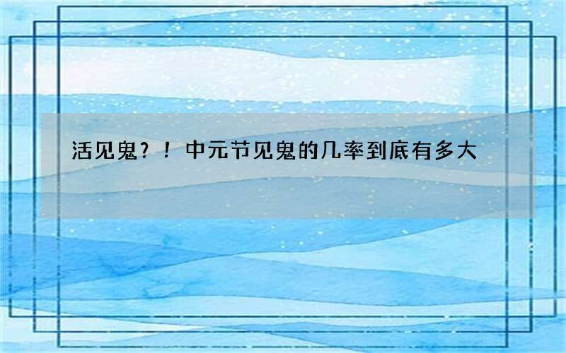 活见鬼？！中元节见鬼的几率到底有多大
