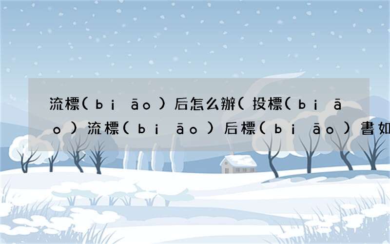 投標(biāo)流標(biāo)后標(biāo)書如何處理 流標(biāo)后怎么辦