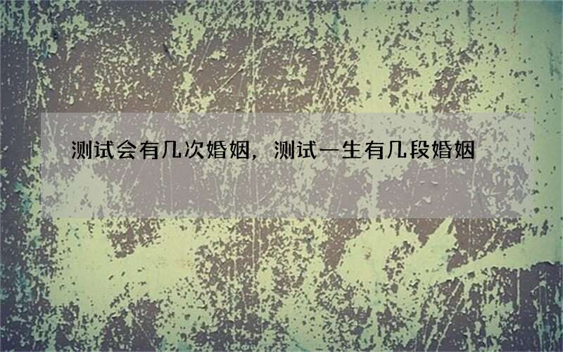测试会有几次婚姻，测试一生有几段婚姻