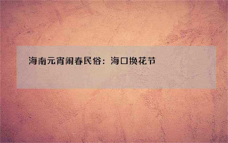 海南元宵闹春民俗：海口换花节