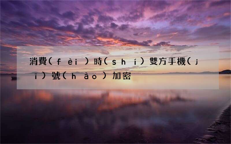 消費(fèi)時(shí)雙方手機(jī)號(hào)加密