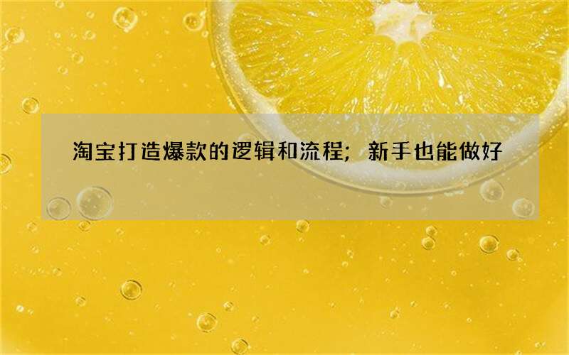 淘宝打造爆款的逻辑和流程;新手也能做好