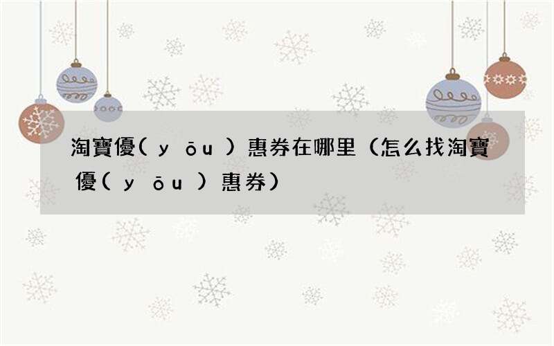 怎么找淘寶優(yōu)惠券 淘寶優(yōu)惠券在哪里