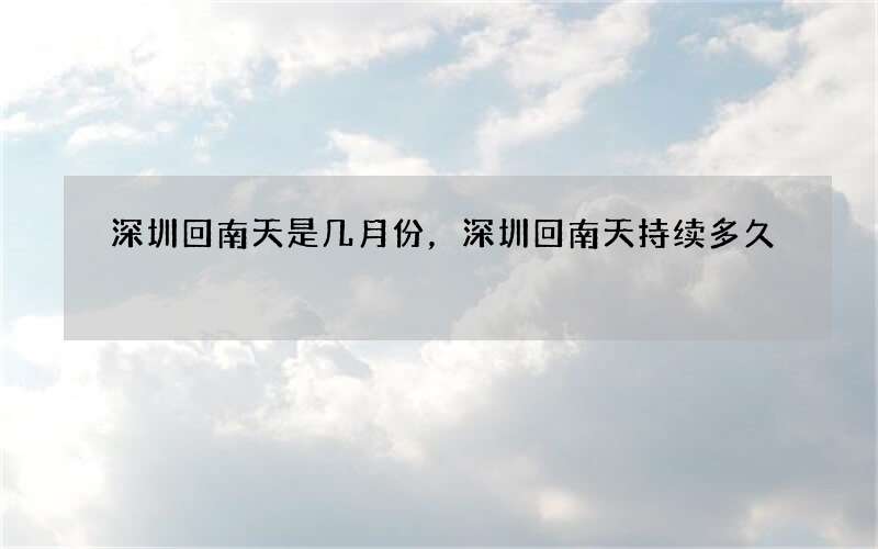 深圳回南天是几月份，深圳回南天持续多久