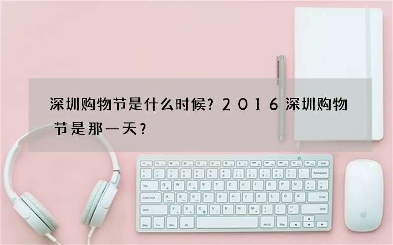 深圳购物节是什么时候？2016深圳购物节是那一天？