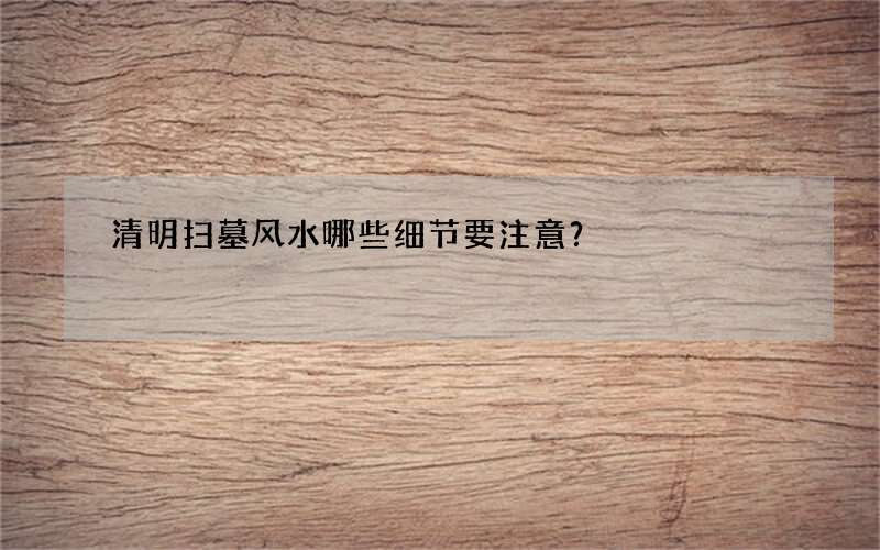 清明扫墓风水哪些细节要注意？
