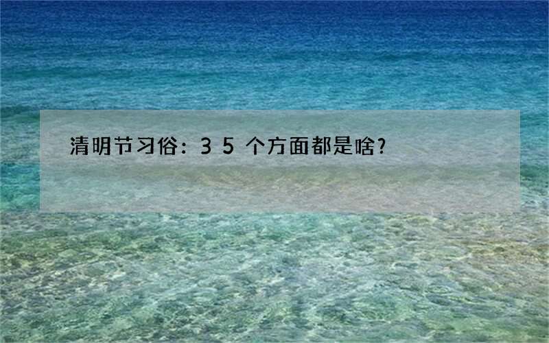 清明节习俗：35个方面都是啥？