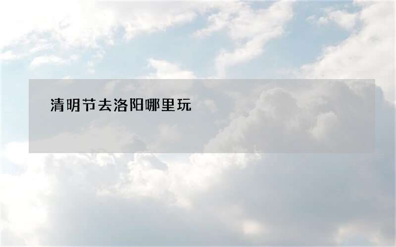 清明节去洛阳哪里玩