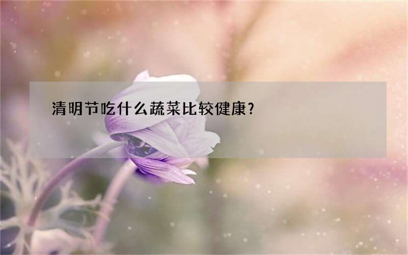 清明节吃什么蔬菜比较健康？