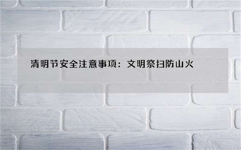 清明节安全注意事项：文明祭扫防山火
