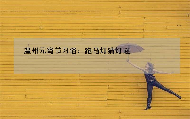 温州元宵节习俗：跑马灯猜灯谜