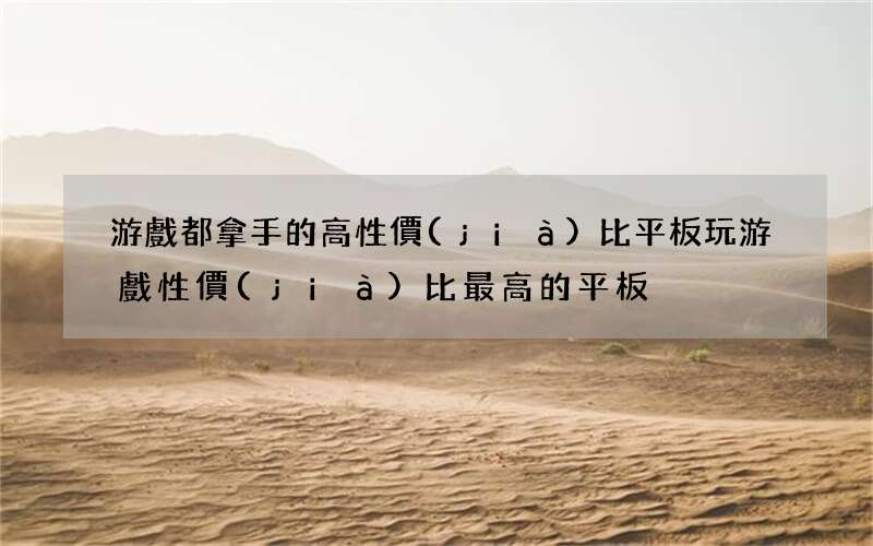 游戲都拿手的高性價(jià)比平板 玩游戲性價(jià)比最高的平板